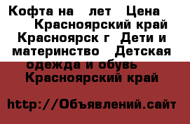 Кофта на 5 лет › Цена ­ 200 - Красноярский край, Красноярск г. Дети и материнство » Детская одежда и обувь   . Красноярский край